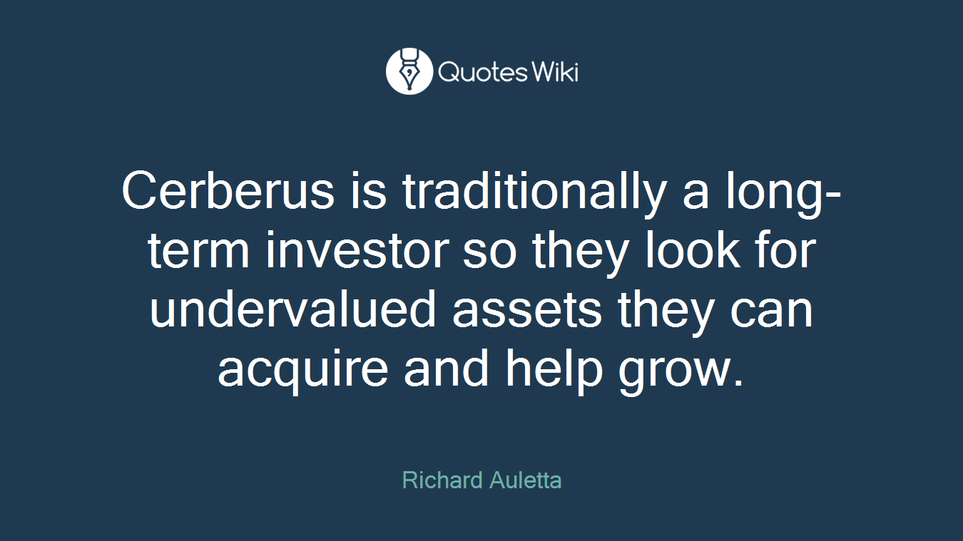Cerberus is traditionally a long-term investor so they look for undervalued assets they can acquire and help grow.