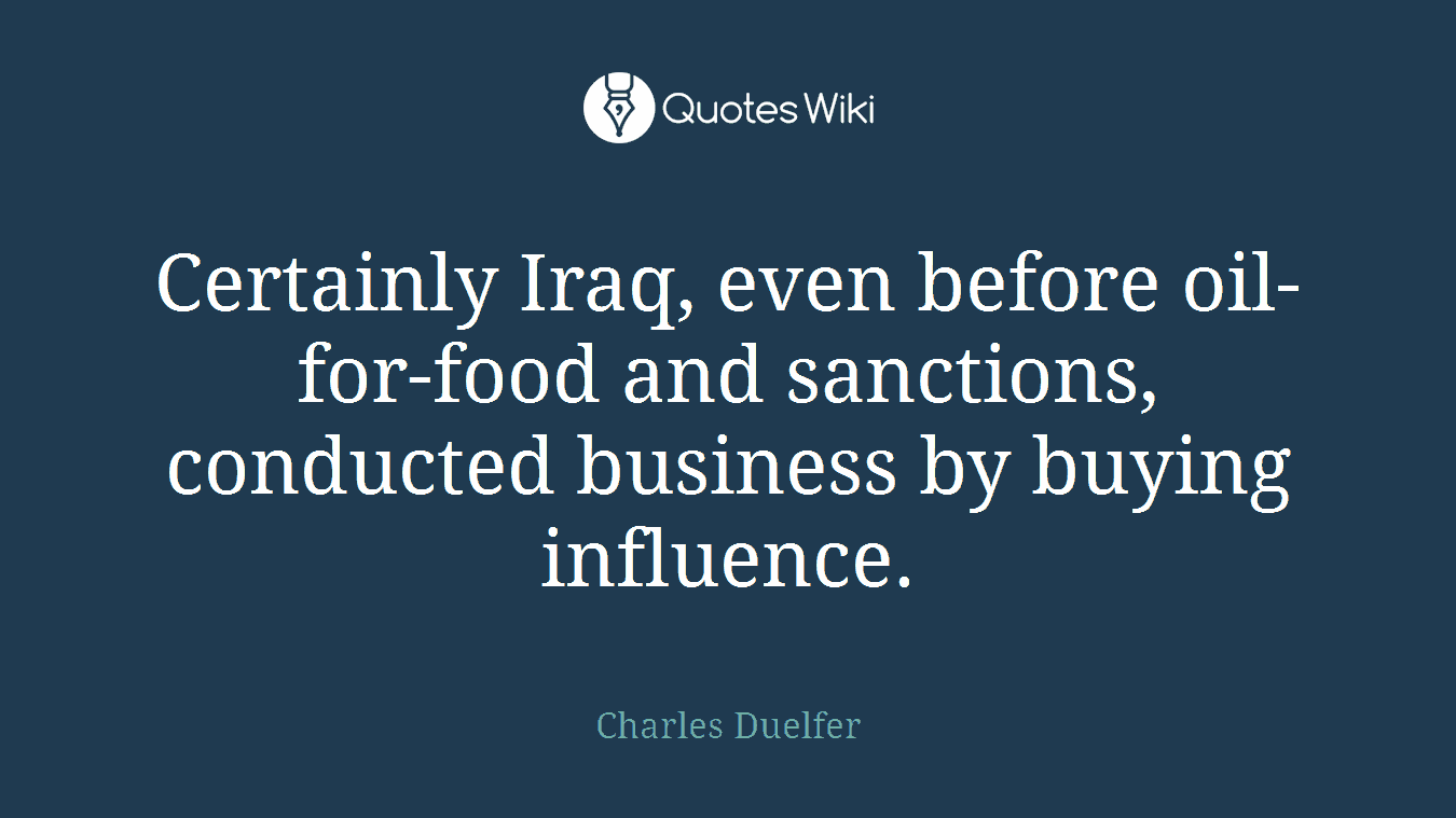 Certainly Iraq, even before oil-for-food and sanctions, conducted business by buying influence.