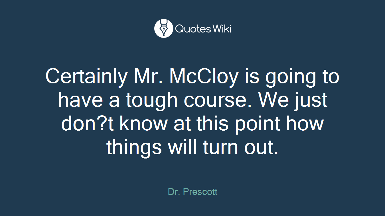 Certainly Mr. McCloy is going to have a tough course. We just don?t know at this point how things will turn out.