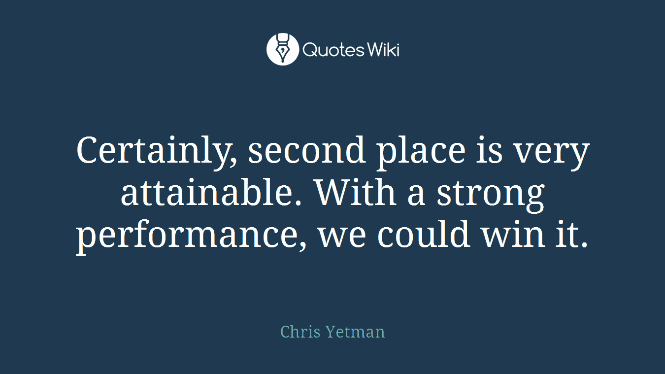 Certainly, second place is very attainable. With a strong performance, we could win it.