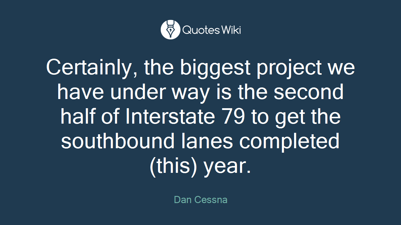 Certainly, the biggest project we have under way is the second half of Interstate 79 to get the southbound lanes completed (this) year.
