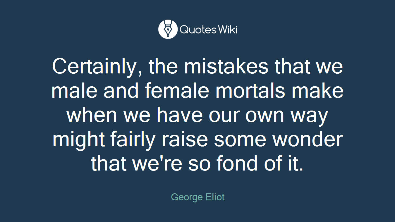 Certainly, the mistakes that we male and female mortals make when we have our own way might fairly raise some wonder that we're so fond of it.