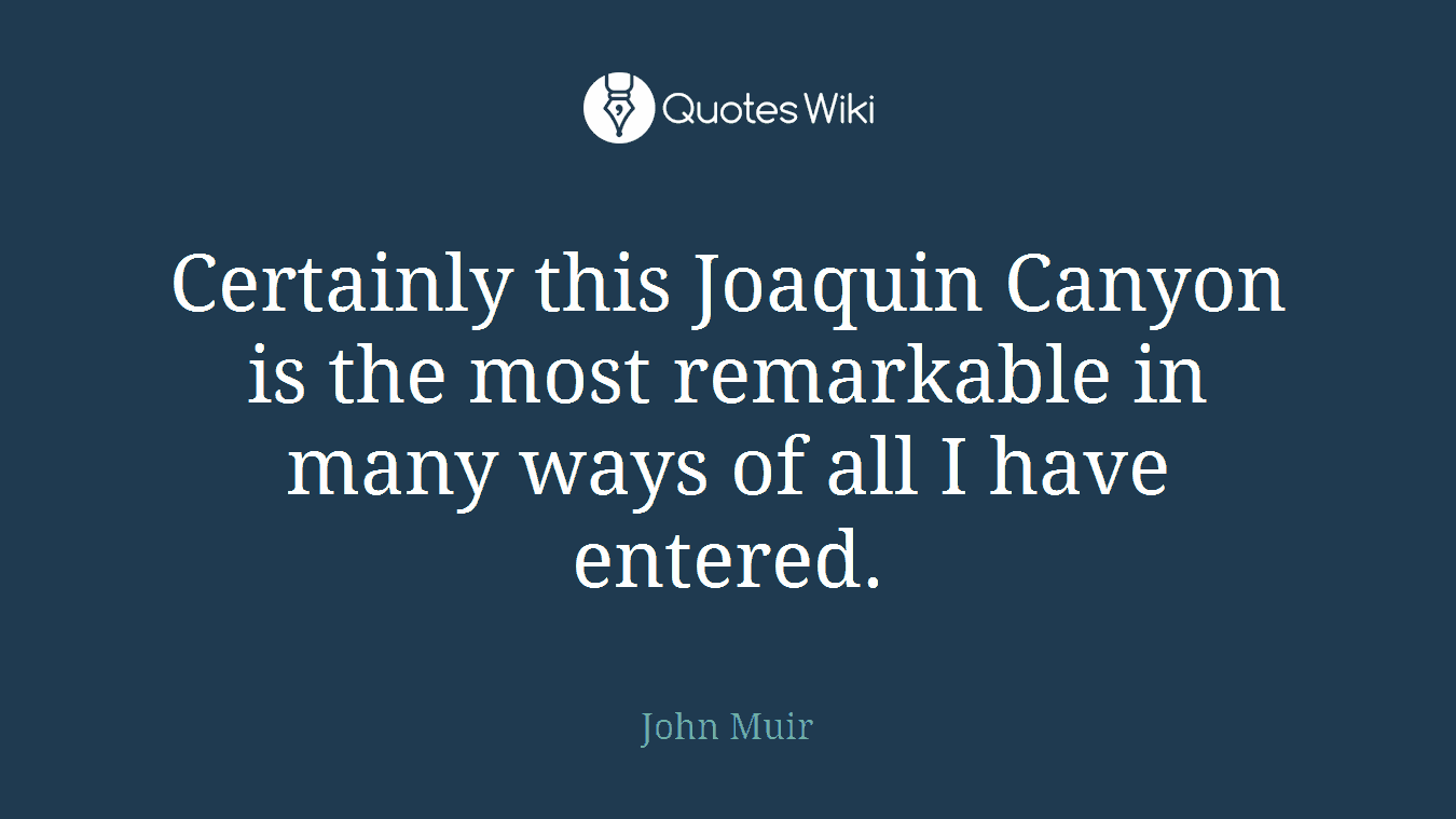 Certainly this Joaquin Canyon is the most remarkable in many ways of all I have entered.