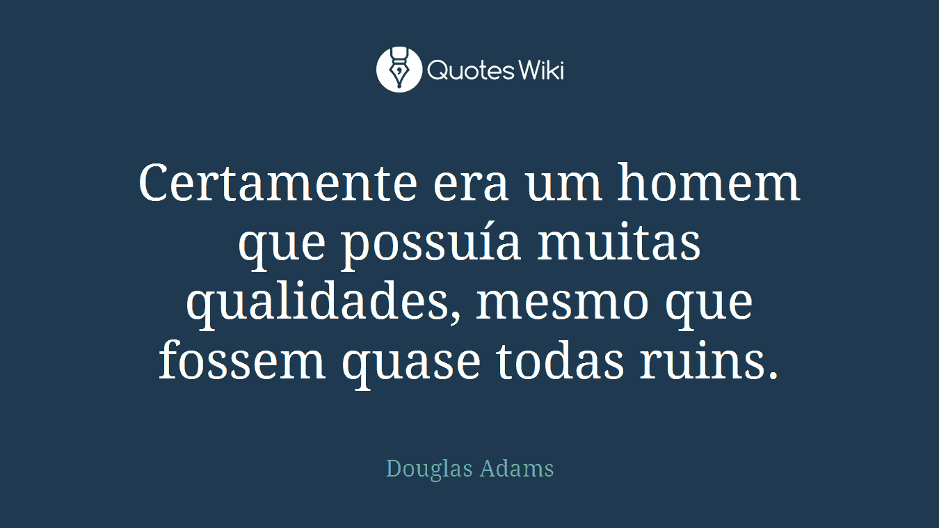 Certamente era um homem que possuía muitas qualidades, mesmo que fossem quase todas ruins.