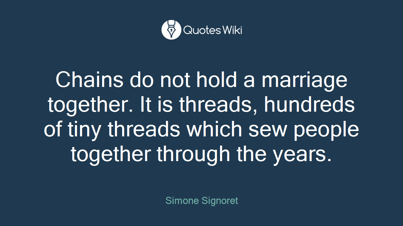 Chains do not hold a marriage together. It is threads, hundreds of tiny threads which sew people together through the years.