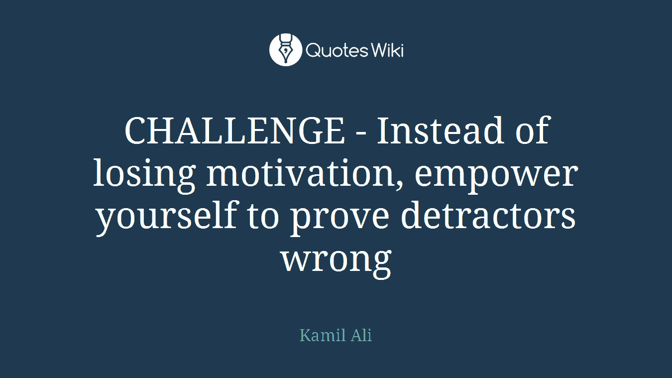 CHALLENGE - Instead of losing motivation, empower yourself to prove detractors wrong