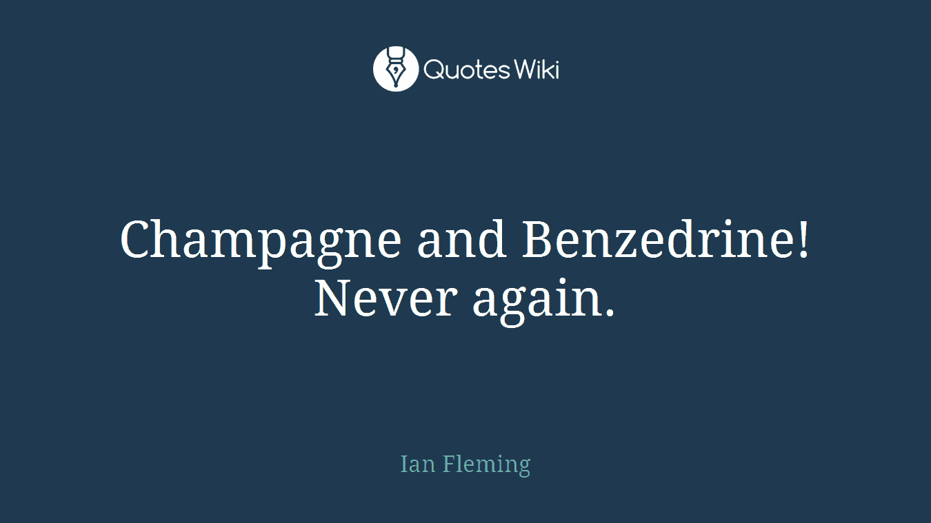 Champagne and Benzedrine! Never again.