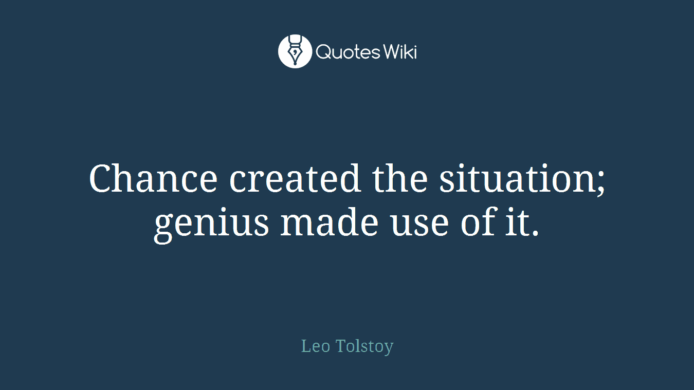 Chance created the situation; genius made use of it.