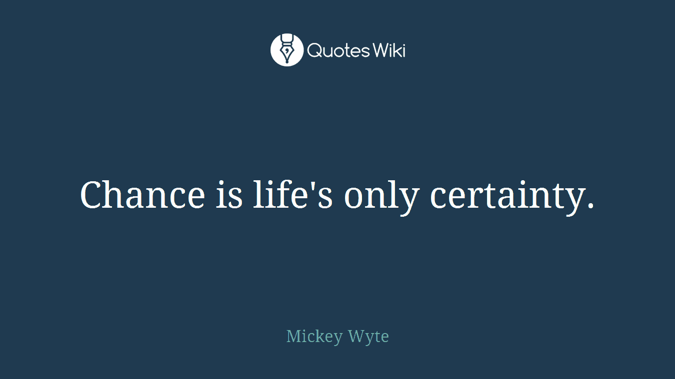 Chance is life's only certainty.