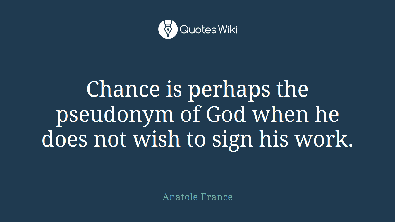 Chance is perhaps the pseudonym of God when he does not wish to sign his work.