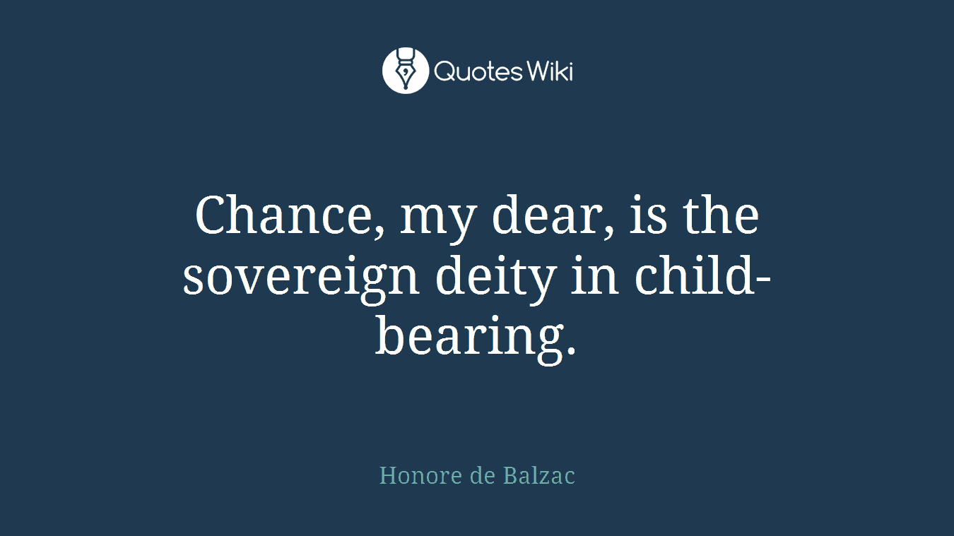 Chance, my dear, is the sovereign deity in child-bearing.