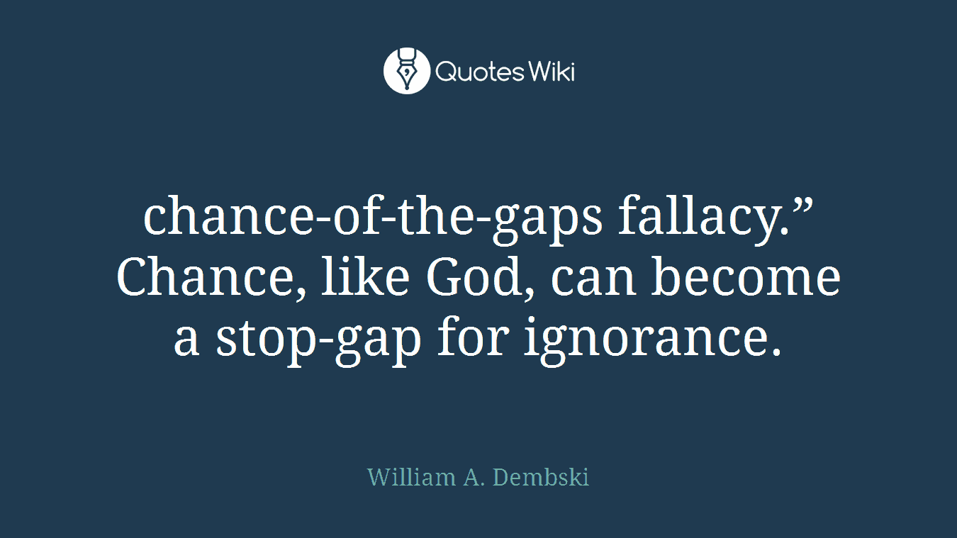 chance-of-the-gaps fallacy.” Chance, like God, can become a stop-gap for ignorance.
