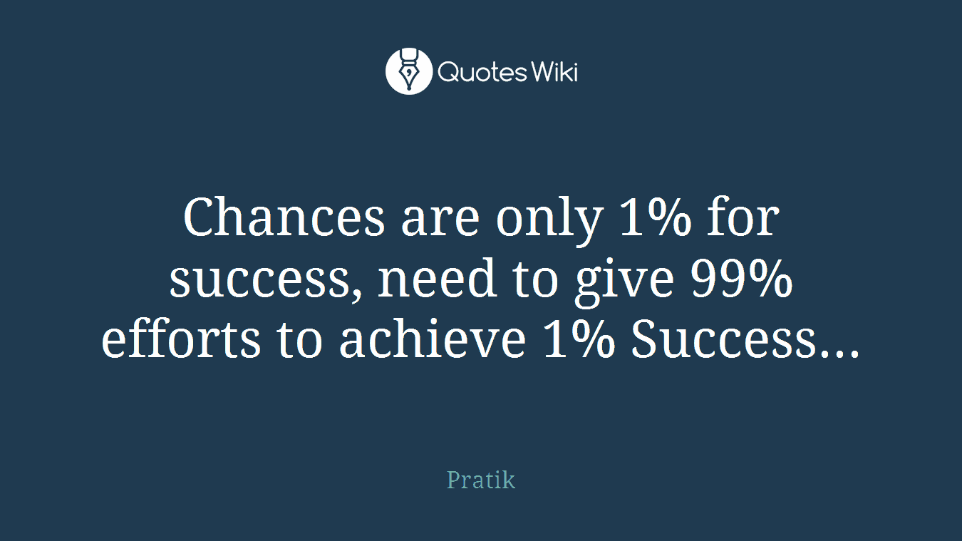 Chances are only 1% for success, need to give 99% efforts to achieve 1% Success...
