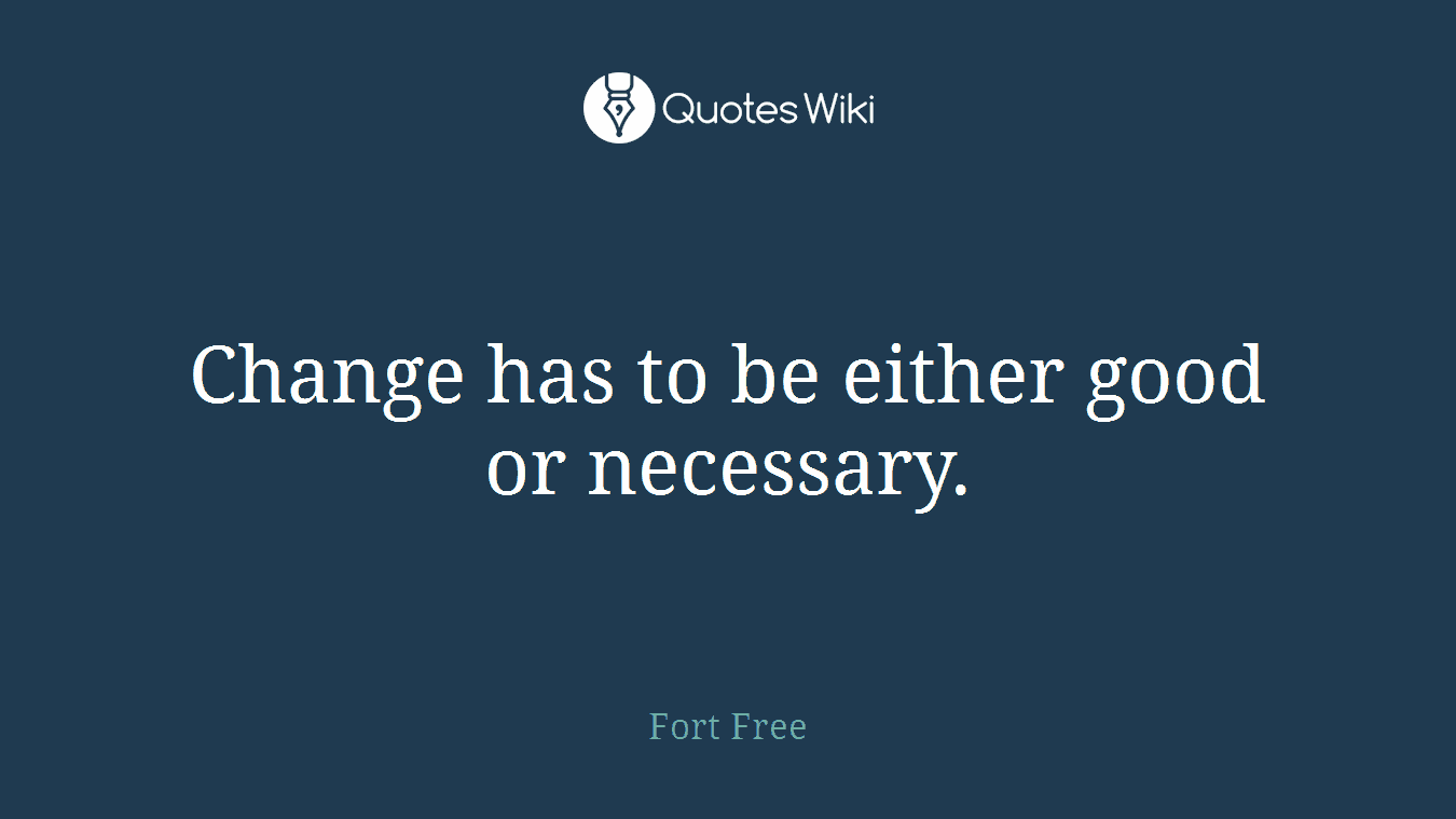 Change has to be either good or necessary.