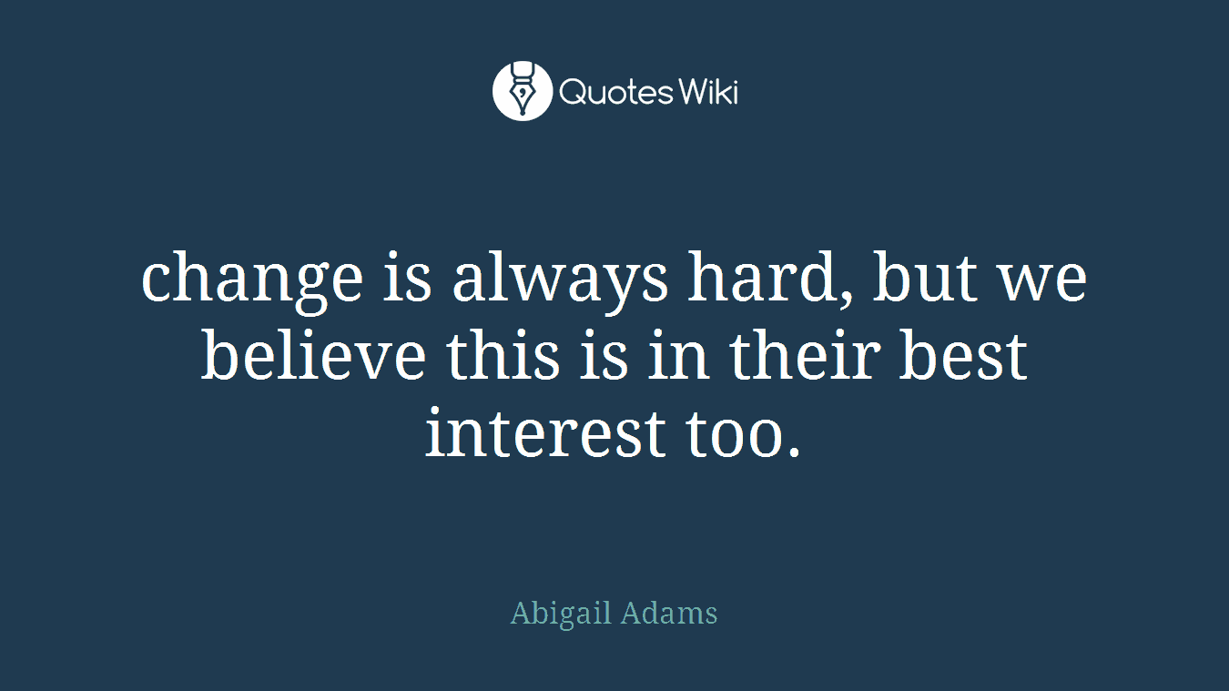 change is always hard, but we believe this is in their best interest too.