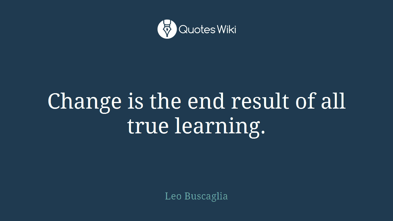 Change is the end result of all true learning.