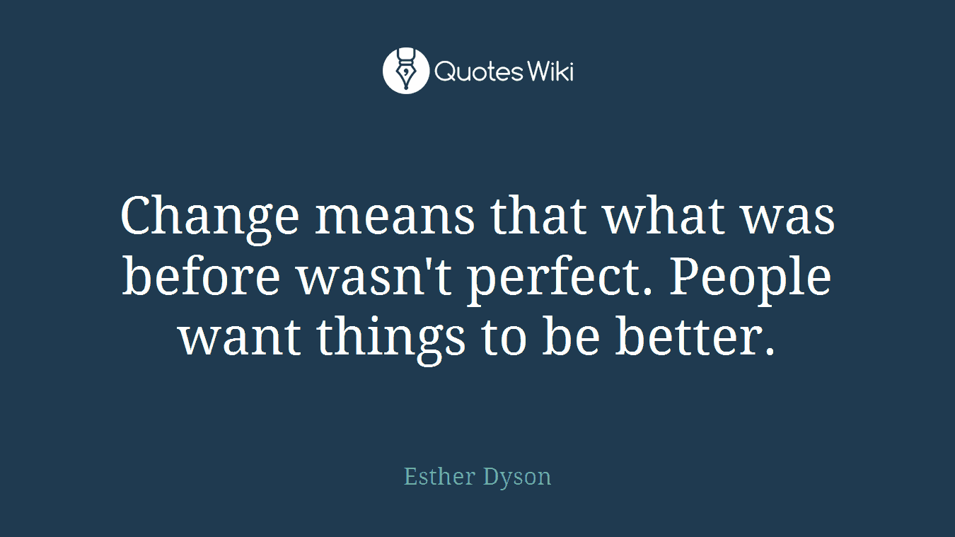 Change means that what was before wasn't perfect. People want things to be better.