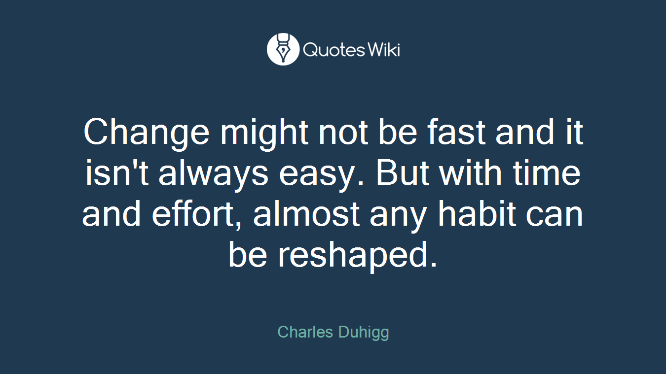 Change might not be fast and it isn't always easy. But with time and effort, almost any habit can be reshaped.