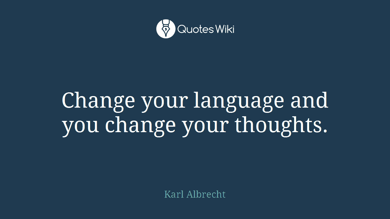 Change your language and you change your thoughts.