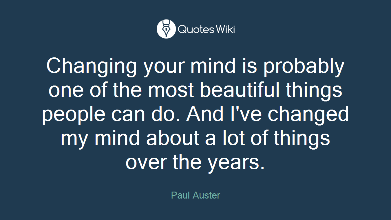 Changing your mind is probably one of the most beautiful things people can do. And I've changed my mind about a lot of things over the years.