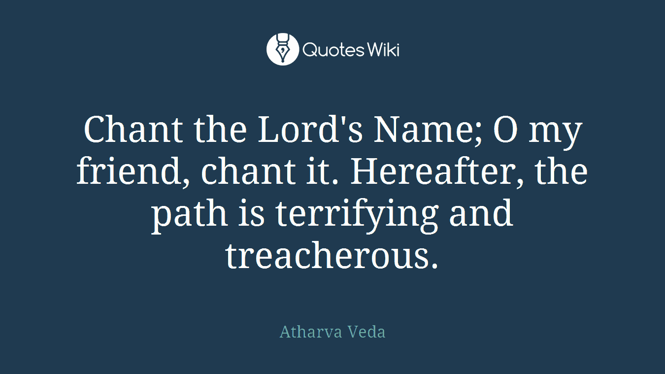 Chant the Lord's Name; O my friend, chant it. Hereafter, the path is terrifying and treacherous.