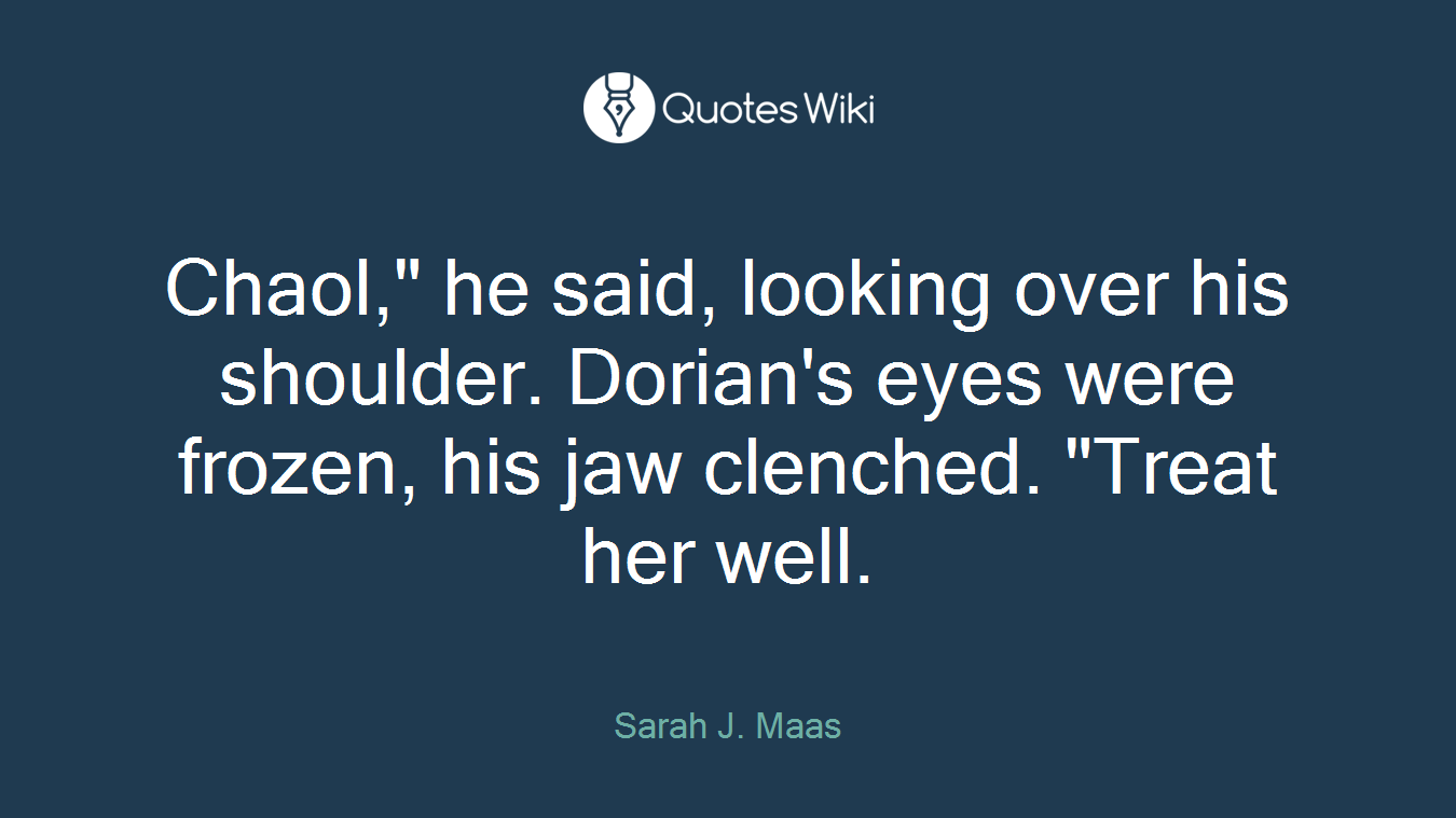 Chaol," he said, looking over his shoulder. Dorian's eyes were frozen, his jaw clenched. "Treat her well.