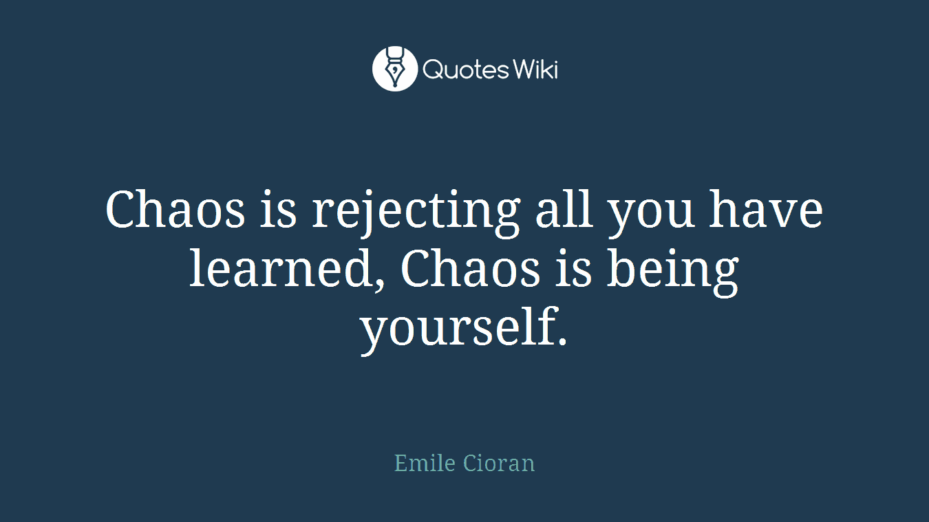 Chaos is rejecting all you have learned, Chaos is being yourself.