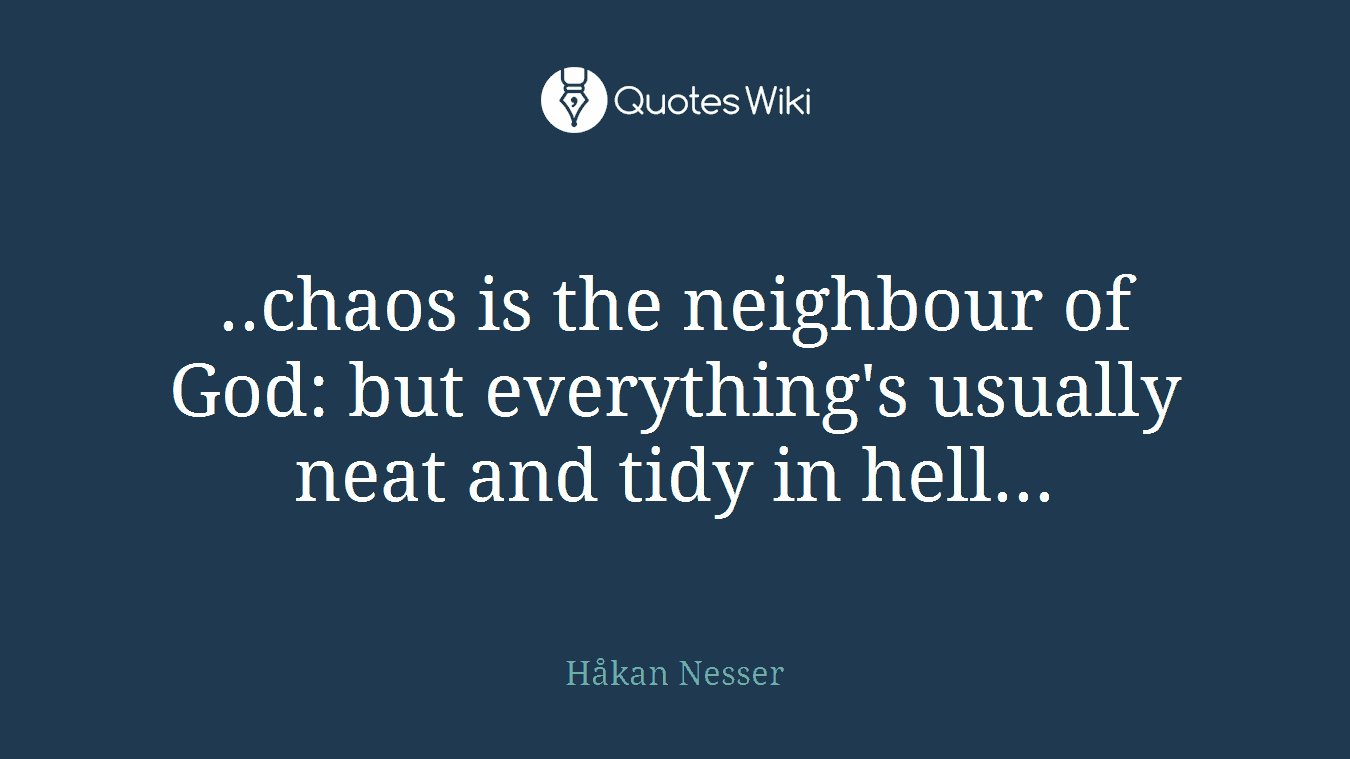 ..chaos is the neighbour of God: but everything's usually neat and tidy in hell...