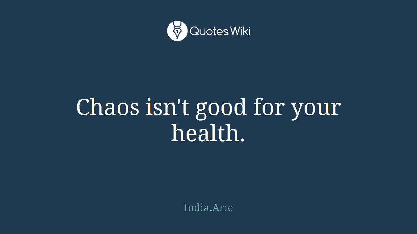 Chaos isn't good for your health.
