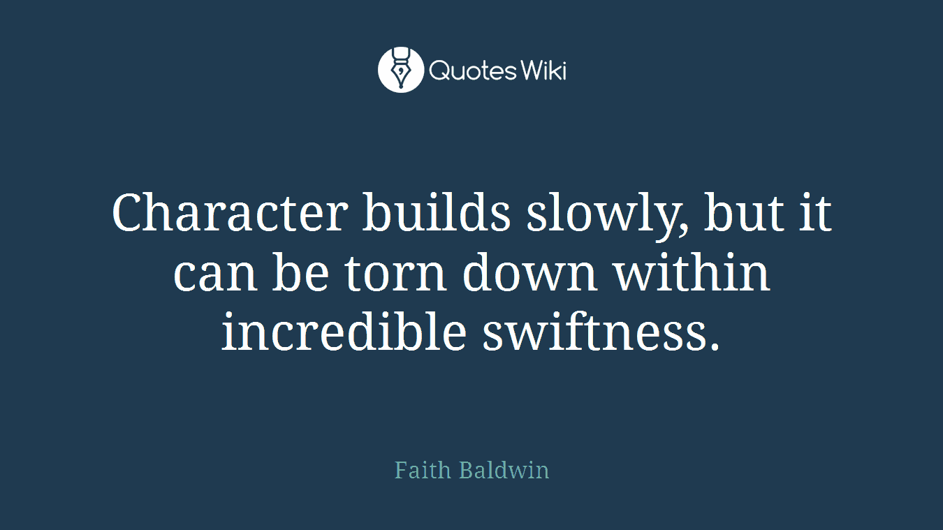 Character builds slowly, but it can be torn down within incredible swiftness.