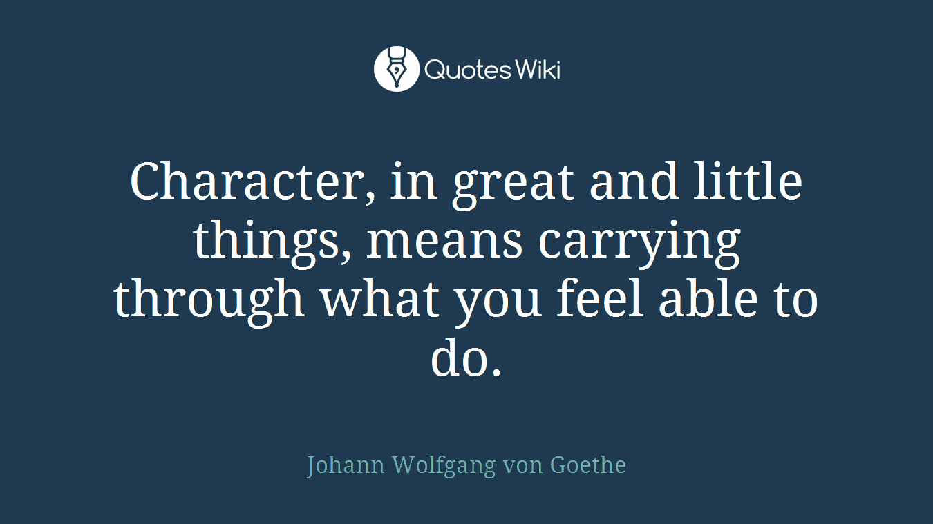 Character, in great and little things, means carrying through what you feel able to do.