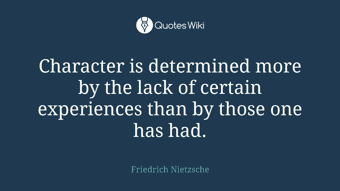 Character is determined more by the lack of certain experiences than by those one has had.