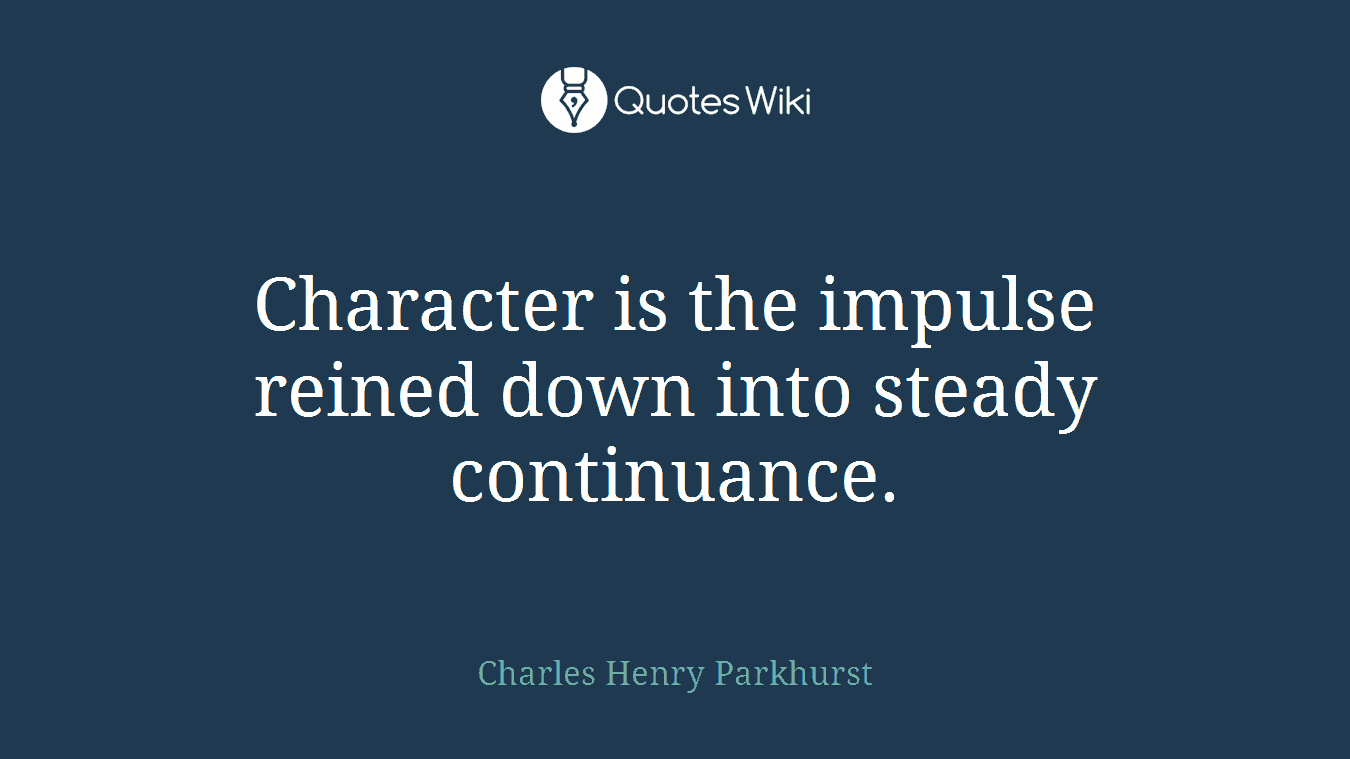 Character is the impulse reined down into steady continuance.