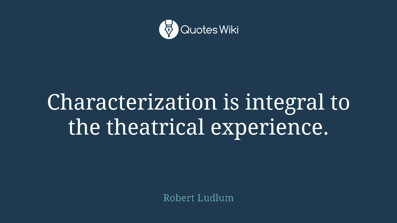 Characterization is integral to the theatrical experience.