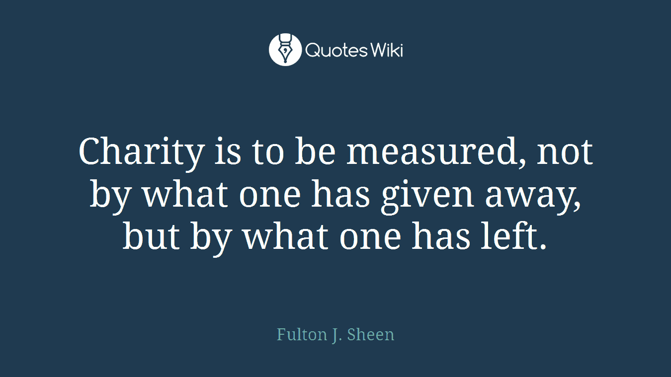 Charity is to be measured, not by what one has given away, but by what one has left.