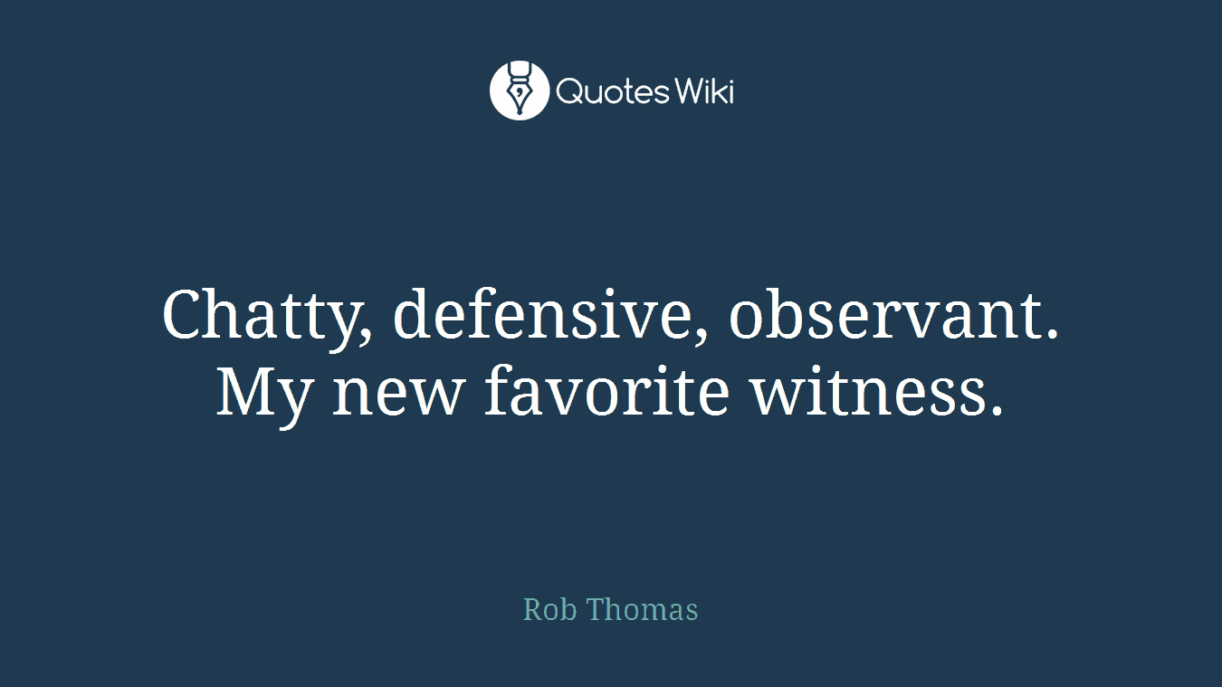 Chatty, defensive, observant. My new favorite witness.