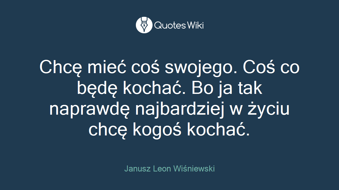 Chcę mieć coś swojego. Coś co będę kochać. Bo ja tak naprawdę najbardziej w życiu chcę kogoś kochać.