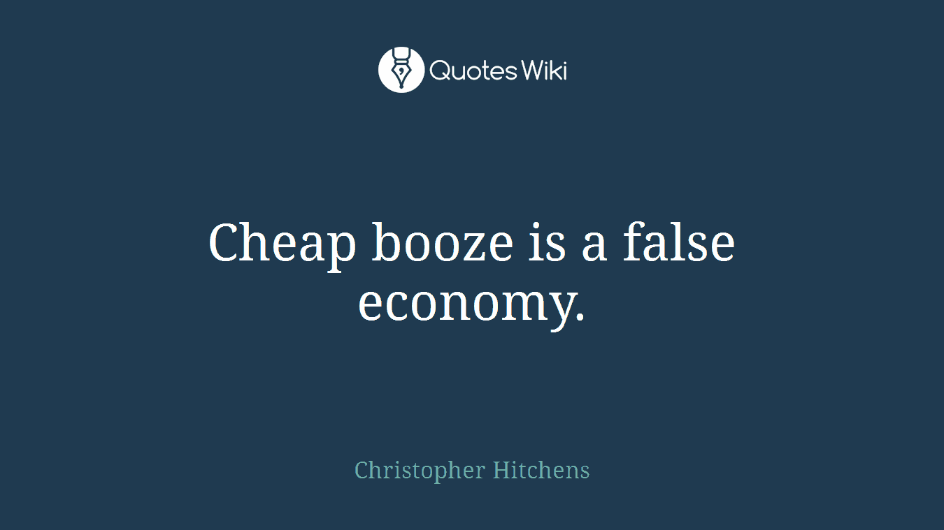 Cheap booze is a false economy.