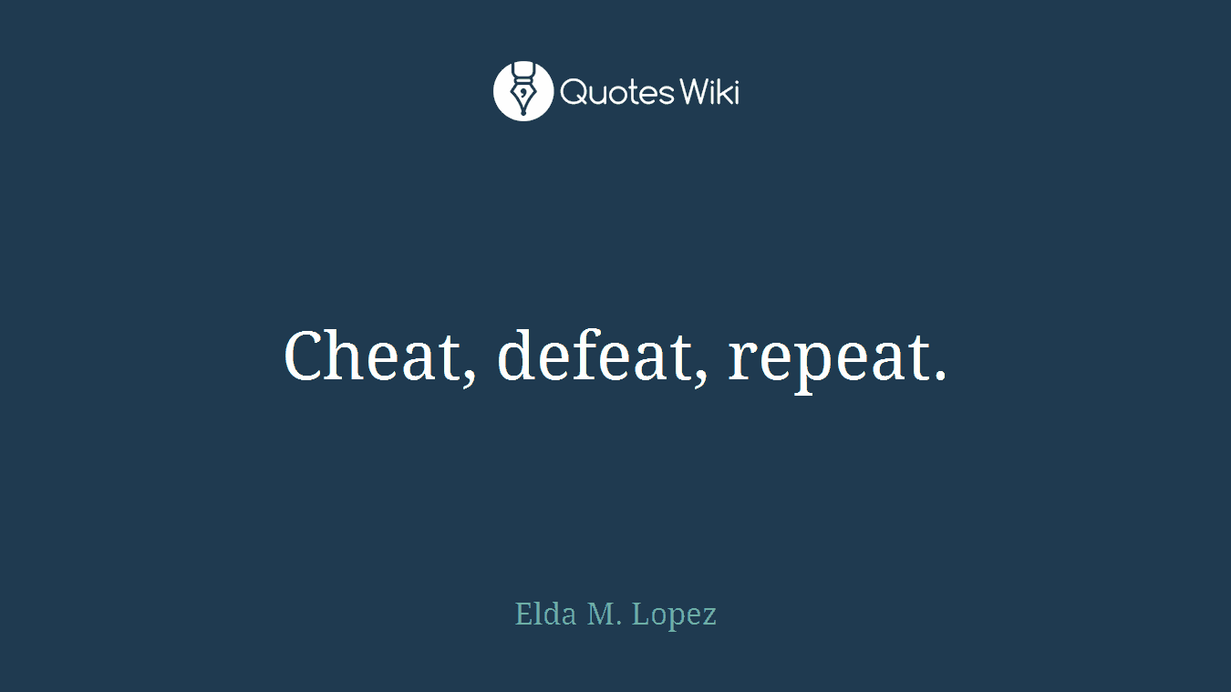 Cheat, defeat, repeat.