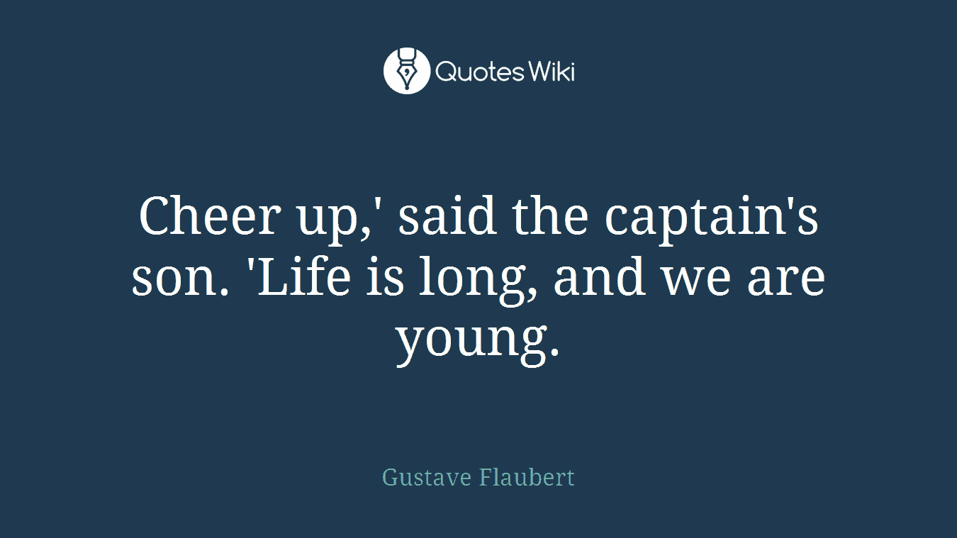 Cheer up,' said the captain's son. 'Life is long, and we are young.
