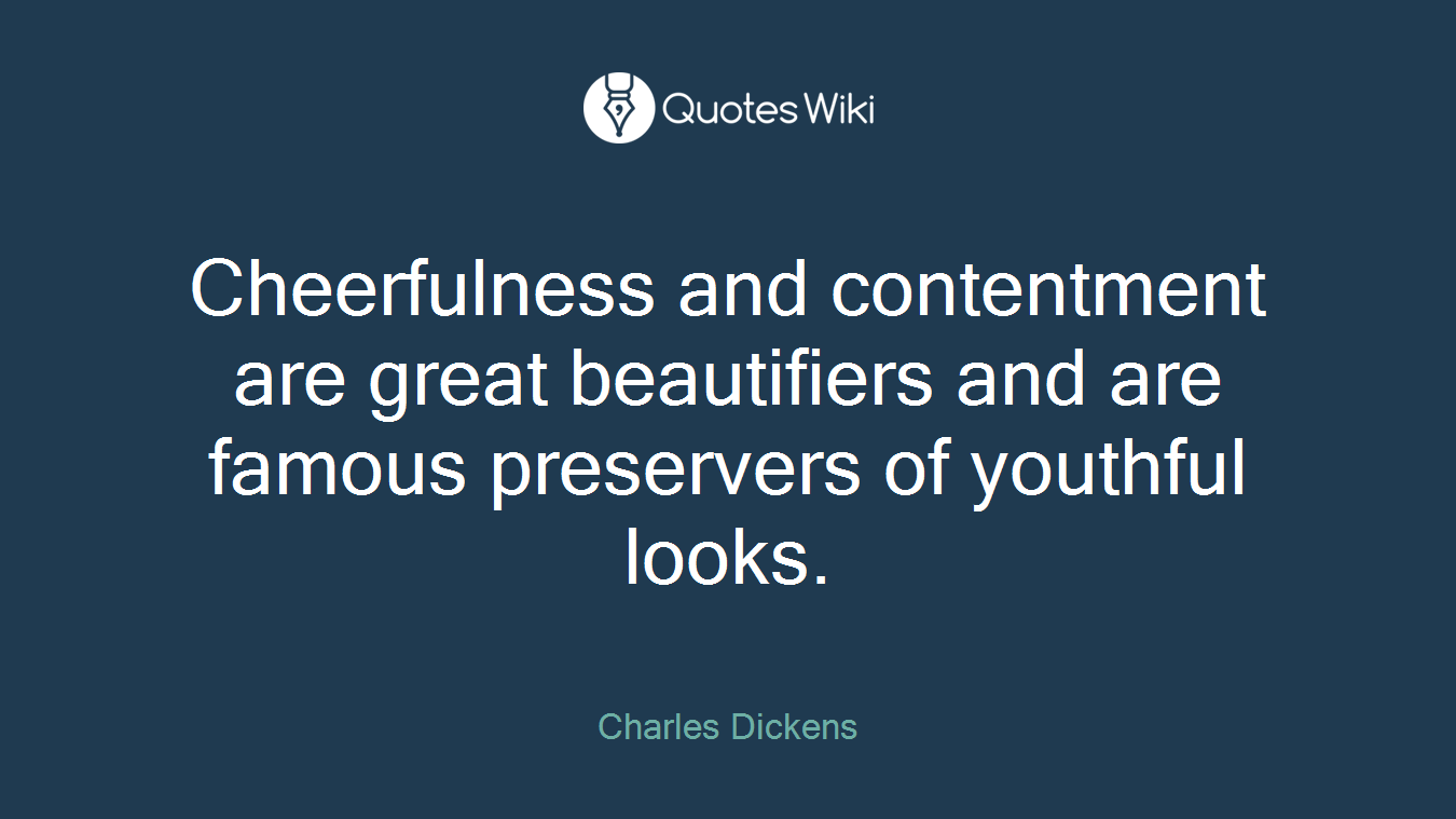 Cheerfulness and contentment are great beautifiers and are famous preservers of youthful looks.