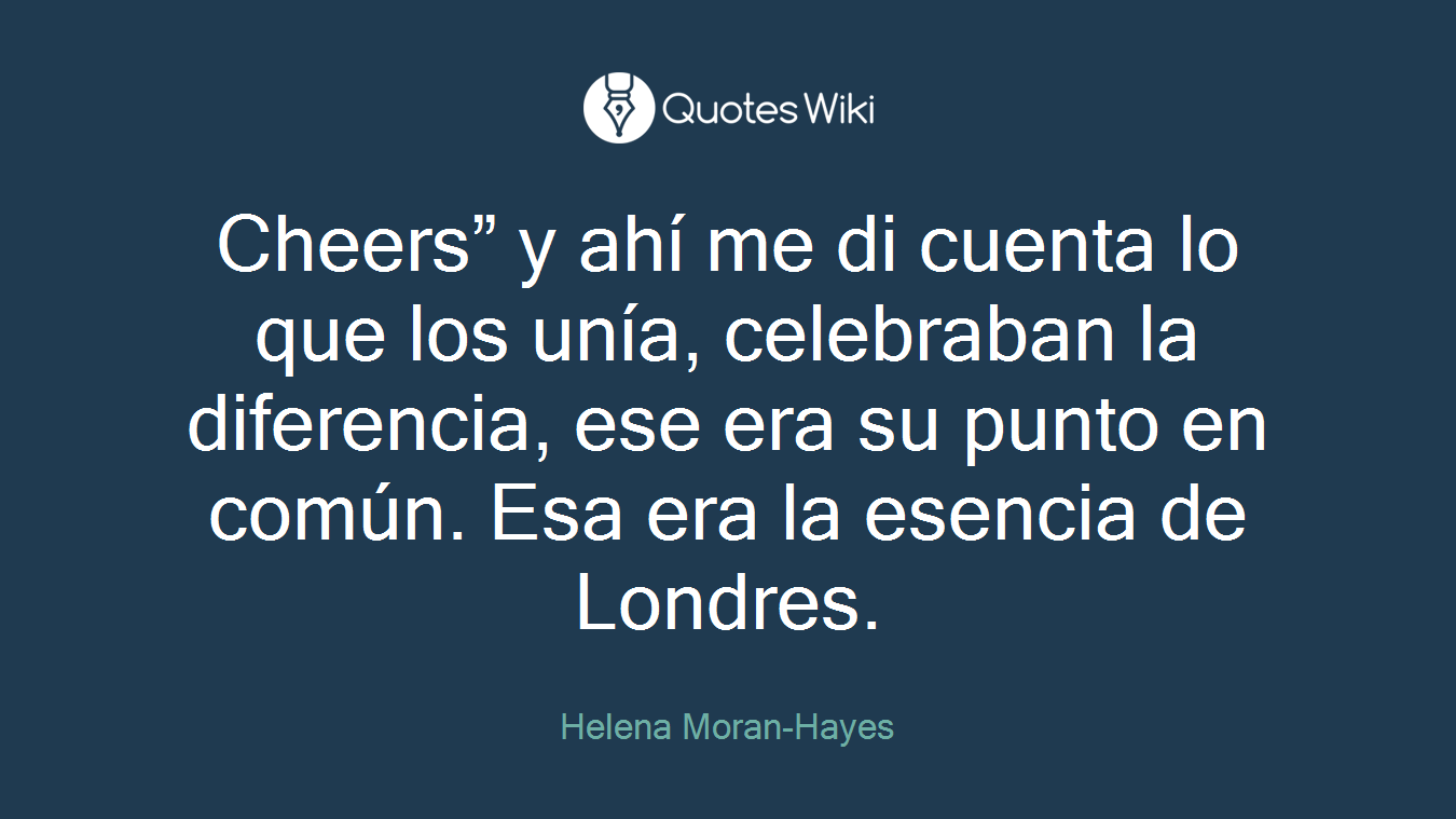 Cheers” y ahí me di cuenta lo que los unía, celebraban la diferencia, ese era su punto en común. Esa era la esencia de Londres.