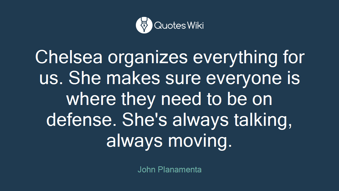 Chelsea organizes everything for us. She makes sure everyone is where they need to be on defense. She's always talking, always moving.