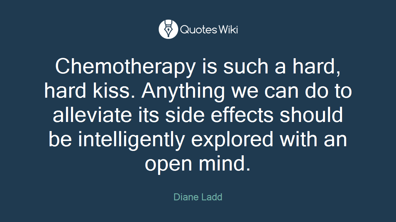 Chemotherapy is such a hard, hard kiss. Anything we can do to alleviate its side effects should be intelligently explored with an open mind.
