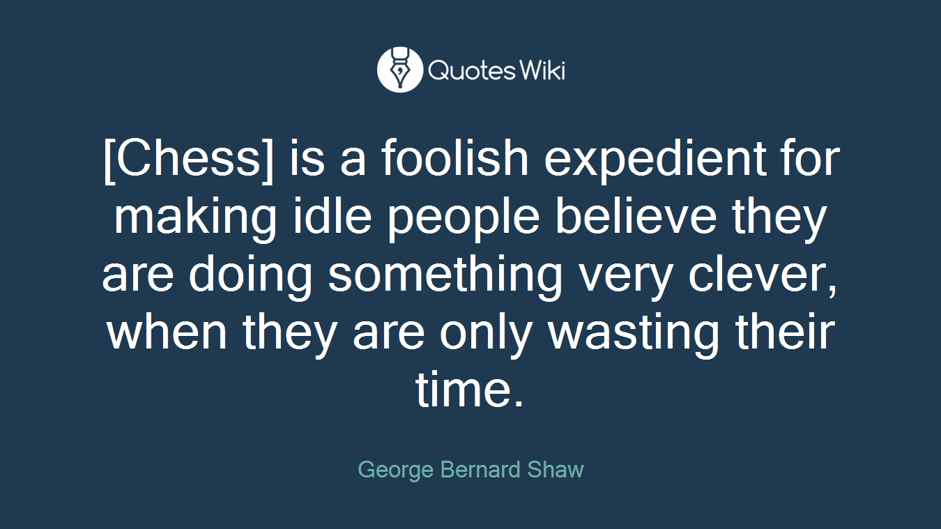 [Chess] is a foolish expedient for making idle people believe they are doing something very clever, when they are only wasting their time.