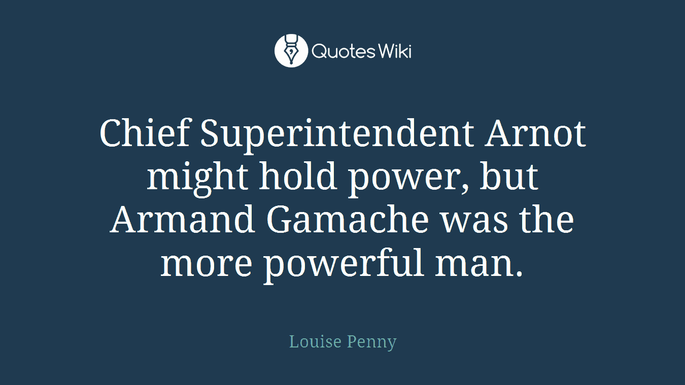 Chief Superintendent Arnot might hold power, but Armand Gamache was the more powerful man.