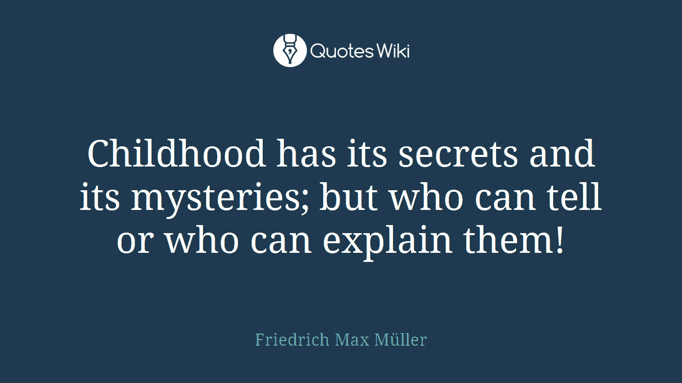Childhood has its secrets and its mysteries; but who can tell or who can explain them!