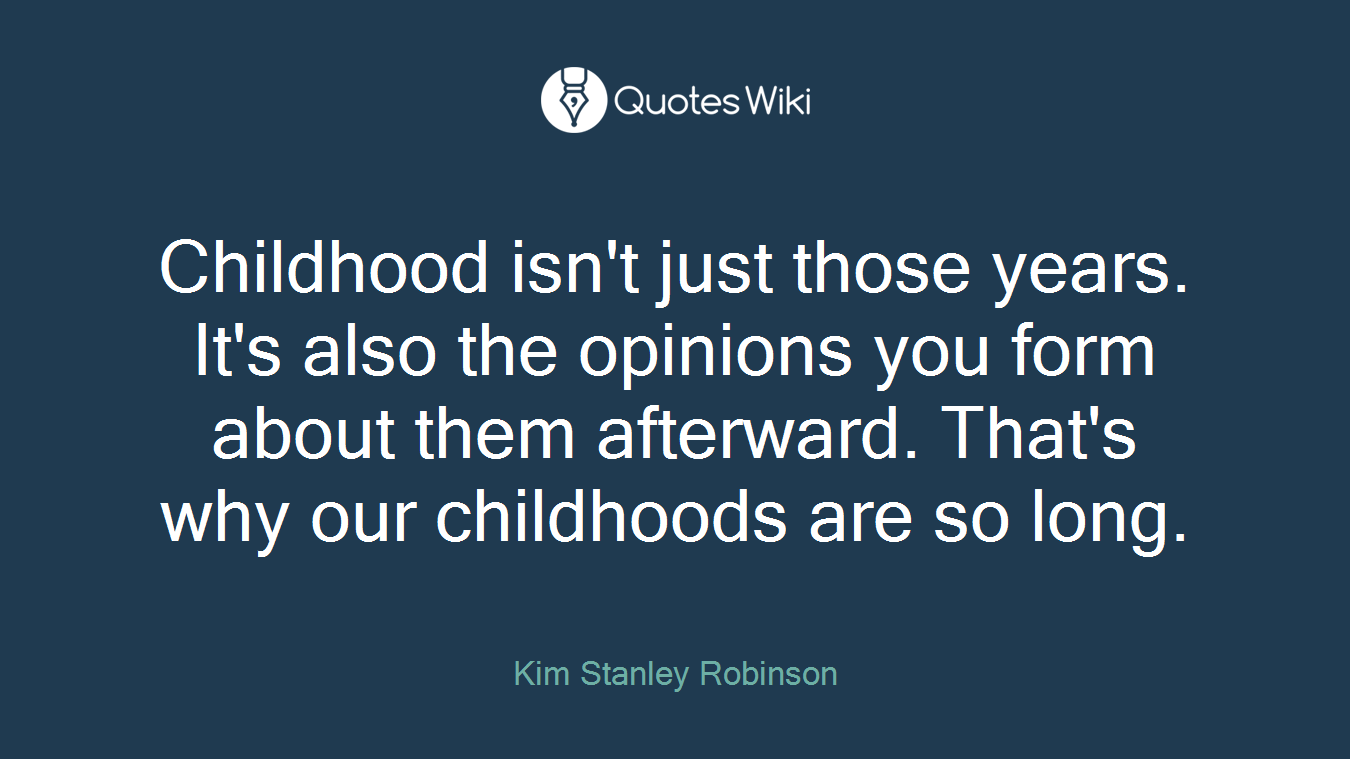 Childhood isn't just those years. It's also the opinions you form about them afterward. That's why our childhoods are so long.
