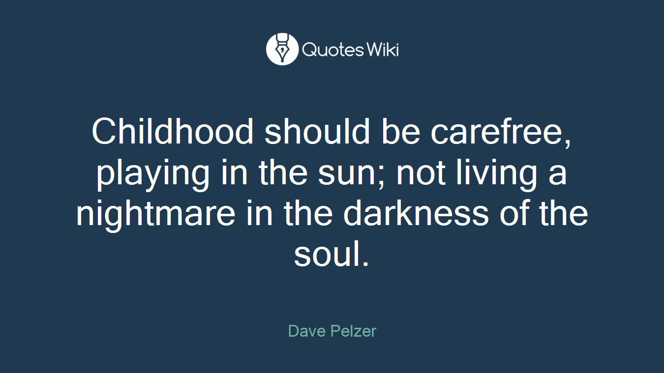 Childhood should be carefree, playing in the sun; not living a nightmare in the darkness of the soul.