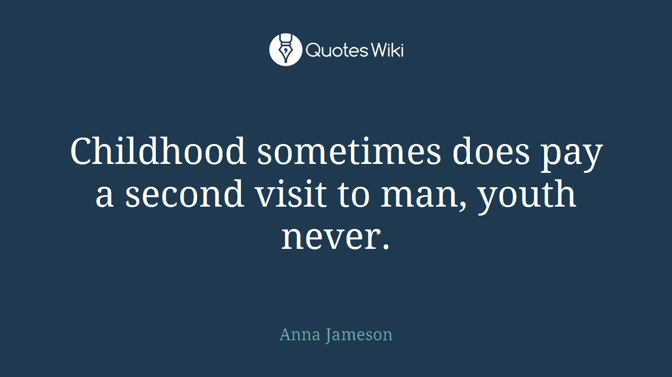 Childhood sometimes does pay a second visit to man, youth never.